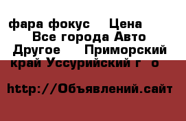 фара фокус1 › Цена ­ 500 - Все города Авто » Другое   . Приморский край,Уссурийский г. о. 